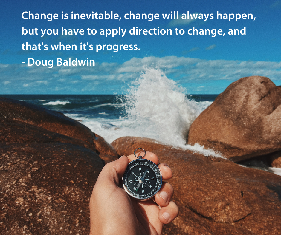 Change is inevitable, change will always happen, but you have to apply direction to change, and that's when it's progress. - Doug Baldwin