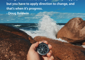 Change is inevitable, change will always happen, but you have to apply direction to change, and that's when it's progress. - Doug Baldwin