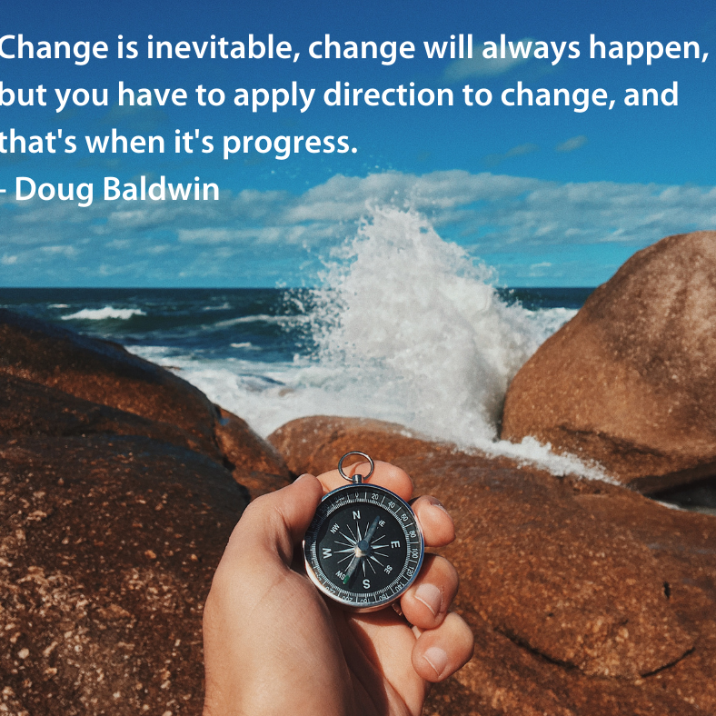 Change is inevitable, change will always happen, but you have to apply direction to change, and that's when it's progress. - Doug Baldwin