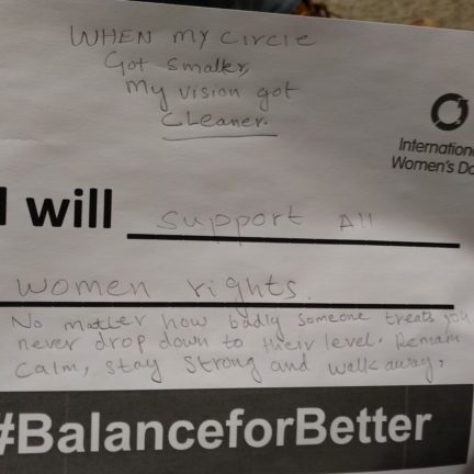 I will support all women rights. No matter how badly someone treats you, never drop down to their level. Remain calm, stay strong, and walk away.